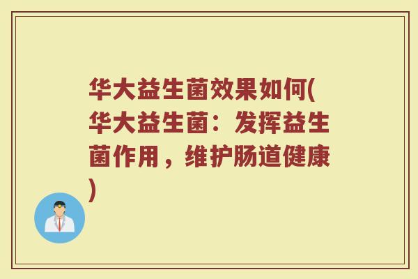 华大益生菌效果如何(华大益生菌：发挥益生菌作用，维护肠道健康)
