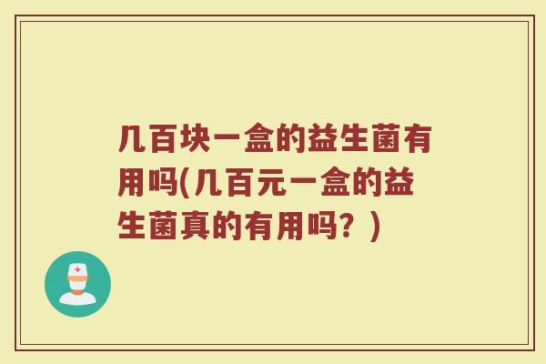 几百块一盒的益生菌有用吗(几百元一盒的益生菌真的有用吗？)