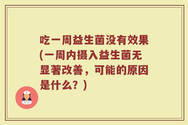 吃一周益生菌没有效果(一周内摄入益生菌无显著改善，可能的原因是什么？)