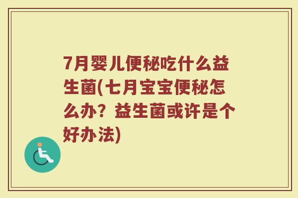 7月婴儿便秘吃什么益生菌(七月宝宝便秘怎么办？益生菌或许是个好办法)