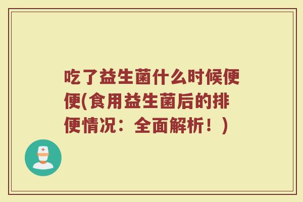 吃了益生菌什么时候便便(食用益生菌后的排便情况：全面解析！)