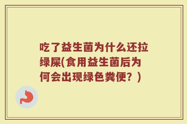 吃了益生菌为什么还拉绿屎(食用益生菌后为何会出现绿色粪便？)