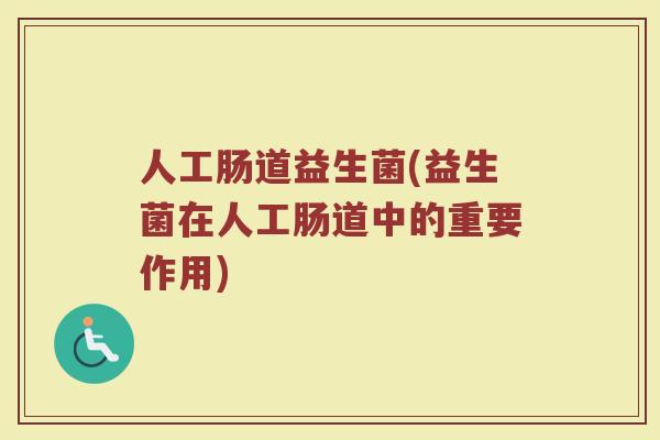 人工肠道益生菌(益生菌在人工肠道中的重要作用)