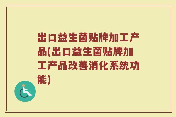 出口益生菌贴牌加工产品(出口益生菌贴牌加工产品改善消化系统功能)