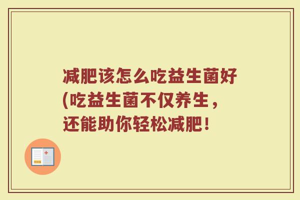减肥该怎么吃益生菌好(吃益生菌不仅养生,还能助你轻松减肥!