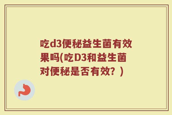 吃d3便秘益生菌有效果吗(吃D3和益生菌对便秘是否有效?)