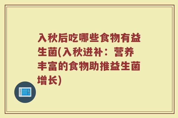 入秋后吃哪些食物有益生菌(入秋进补：营养丰富的食物助推益生菌增长)