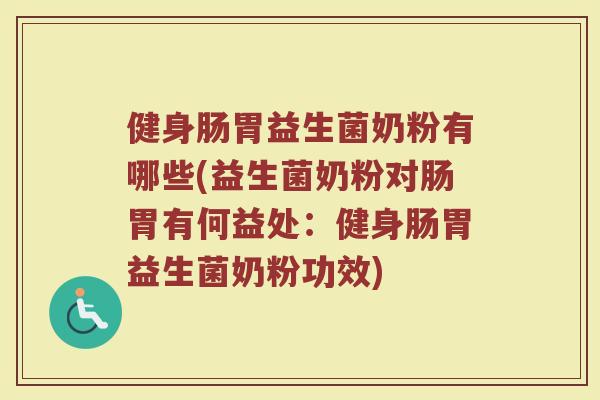健身肠胃益生菌奶粉有哪些(益生菌奶粉对肠胃有何益处:健身肠胃益生菌奶粉功效)