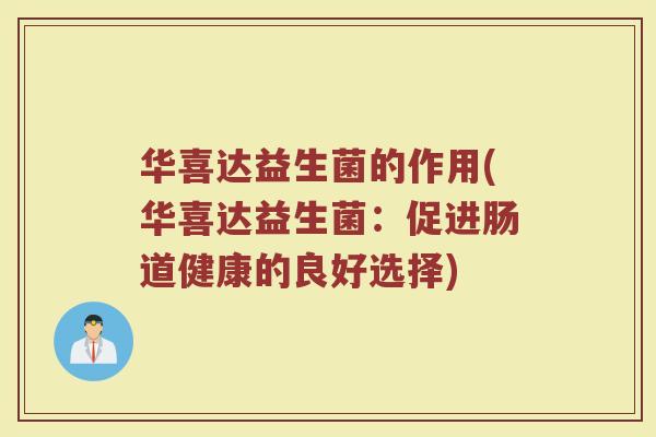 华喜达益生菌的作用(华喜达益生菌:促进肠道健康的良好选择)