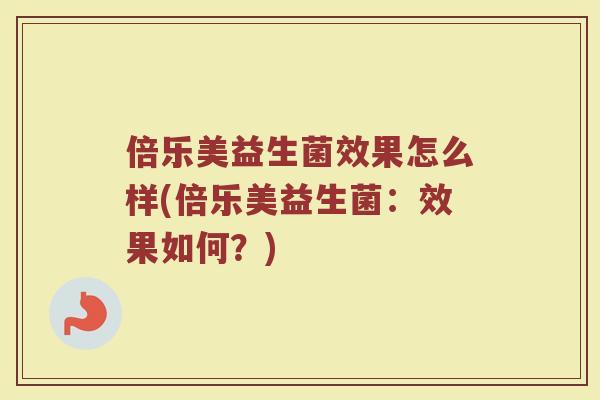 倍乐美益生菌效果怎么样(倍乐美益生菌：效果如何？)