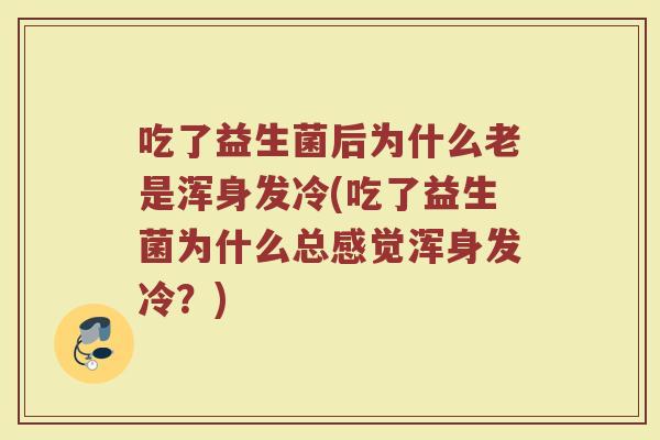 吃了益生菌后为什么老是浑身发冷(吃了益生菌为什么总感觉浑身发冷？)