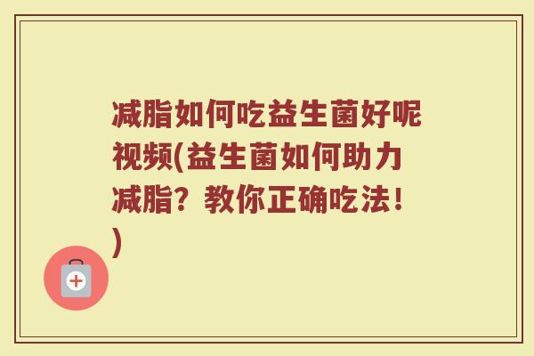 减脂如何吃益生菌好呢视频(益生菌如何助力减脂?教你正确吃法!)