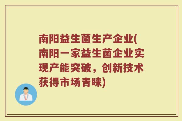 南阳益生菌生产企业(南阳一家益生菌企业实现产能突破,创新技术获得市场青睐)