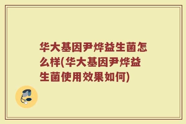 华大基因尹烨益生菌怎么样(华大基因尹烨益生菌使用效果如何) 华大基因尹烨益生菌怎么样(华大基因尹烨益生菌使用效果如何)