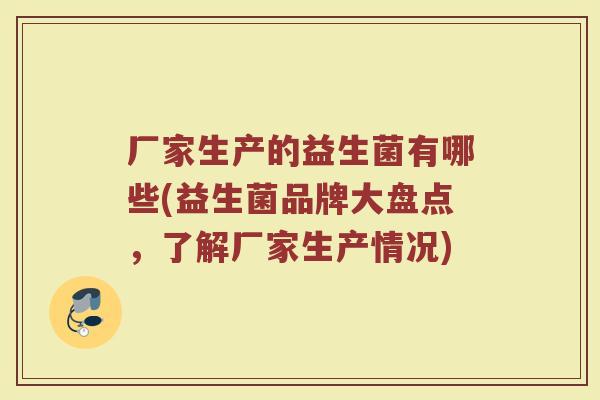 厂家生产的益生菌有哪些(益生菌品牌大盘点，了解厂家生产情况)