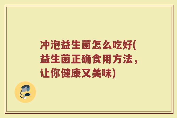 冲泡益生菌怎么吃好(益生菌正确食用方法，让你健康又美味)