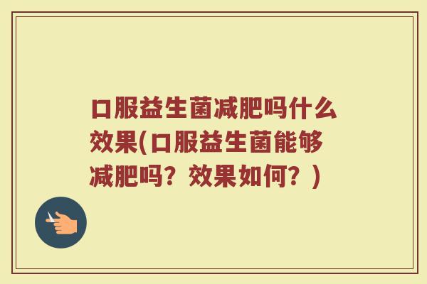 口服益生菌减肥吗什么效果(口服益生菌能够减肥吗？效果如何？)