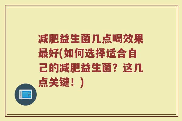 减肥益生菌几点喝效果最好(如何选择适合自己的减肥益生菌？这几点关键！)