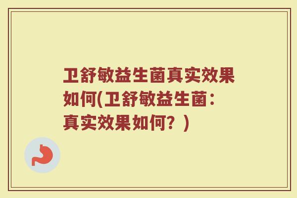 卫舒敏益生菌真实效果如何(卫舒敏益生菌：真实效果如何？)