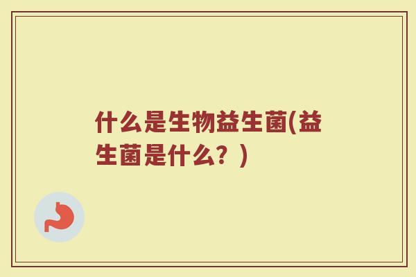什么是生物益生菌(益生菌是什么？)