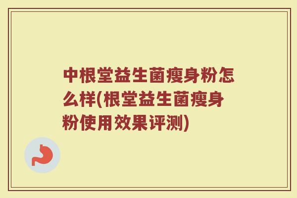 中根堂益生菌瘦身粉怎么样(根堂益生菌瘦身粉使用效果评测)
