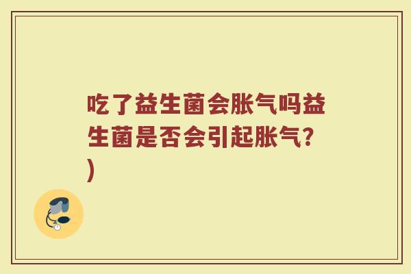 吃了益生菌会吗益生菌是否会引起?) 吃了益生菌会吗益生菌是否会引起?)