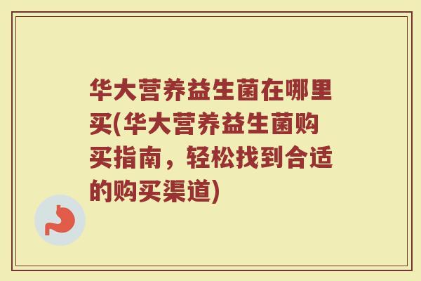 华大营养益生菌在哪里买(华大营养益生菌购买指南,轻松找到合适的购买渠道)