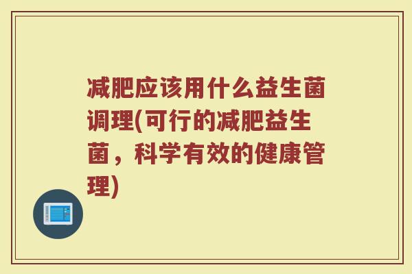 减肥应该用什么益生菌调理(可行的减肥益生菌,科学有效的健康管理)