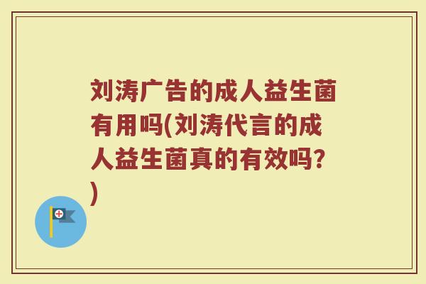 刘涛广告的成人益生菌有用吗(刘涛代言的成人益生菌真的有效吗?) 刘涛广告的成人益生菌有用吗(刘涛代言的成人益生菌真的有效吗?)
