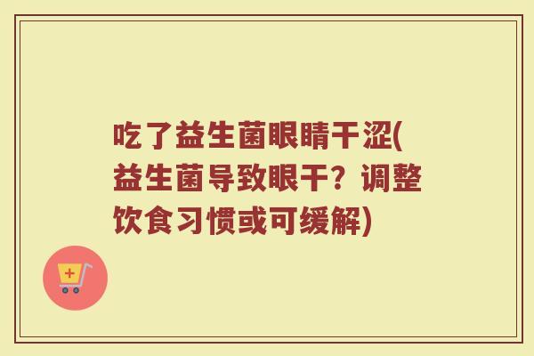 吃了益生菌眼睛干涩(益生菌导致眼干？调整饮食习惯或可缓解)