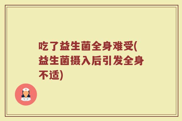 吃了益生菌全身难受(益生菌摄入后引发全身不适)