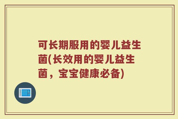 可长期服用的婴儿益生菌(长效用的婴儿益生菌,宝宝健康必备) 可长期服用的婴儿益生菌(长效用的婴儿益生菌,宝宝健康必备)