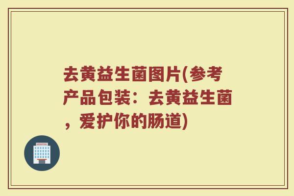 去黄益生菌图片(参考产品包装：去黄益生菌，爱护你的肠道)