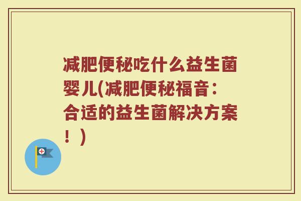 减肥便秘吃什么益生菌婴儿(减肥便秘福音：合适的益生菌解决方案！)
