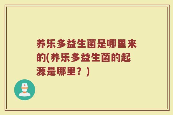 养乐多益生菌是哪里来的(养乐多益生菌的起源是哪里？)