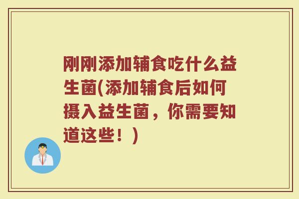 刚刚添加辅食吃什么益生菌(添加辅食后如何摄入益生菌，你需要知道这些！)