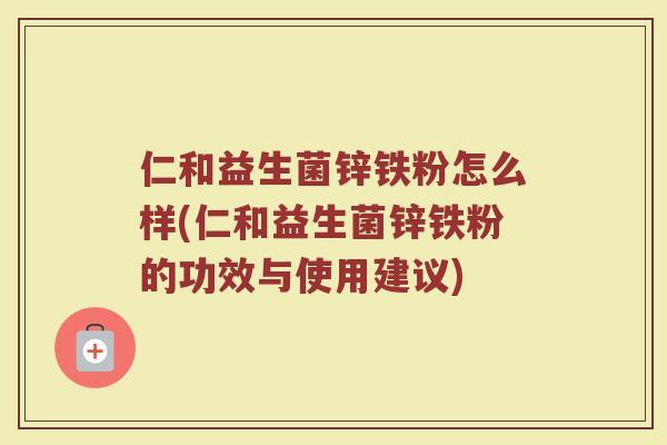 仁和益生菌锌铁粉怎么样(仁和益生菌锌铁粉的功效与使用建议)