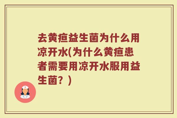 去黄疸益生菌为什么用凉开水(为什么黄疸患者需要用凉开水服用益生菌？)