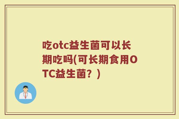 吃otc益生菌可以长期吃吗(可长期食用OTC益生菌？)