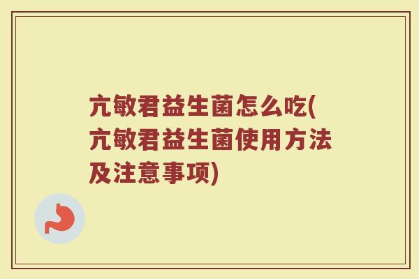 亢敏君益生菌怎么吃(亢敏君益生菌使用方法及注意事项)