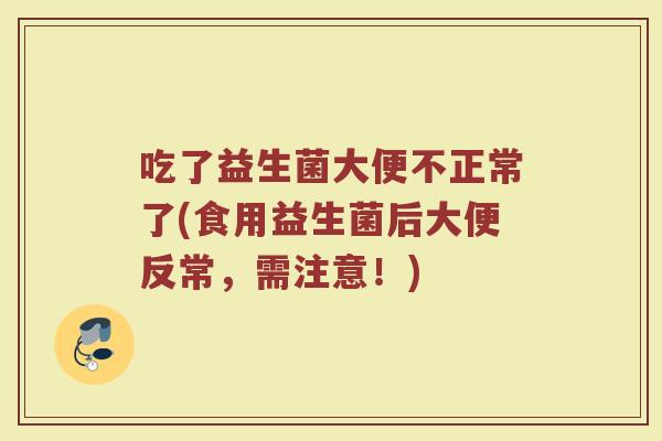 吃了益生菌大便不正常了(食用益生菌后大便反常,需注意!)