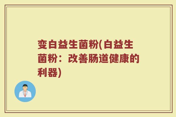 变白益生菌粉(白益生菌粉:改善肠道健康的利器)