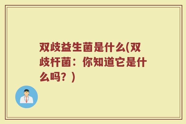 双歧益生菌是什么(双歧杆菌：你知道它是什么吗？)