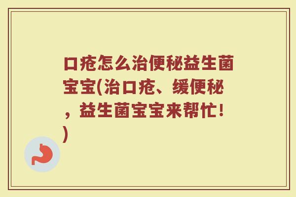口疮怎么治便秘益生菌宝宝(治口疮、缓便秘，益生菌宝宝来帮忙！)