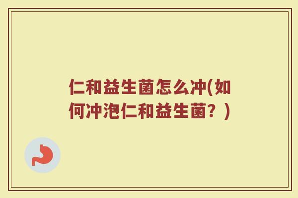 仁和益生菌怎么冲(如何冲泡仁和益生菌？)