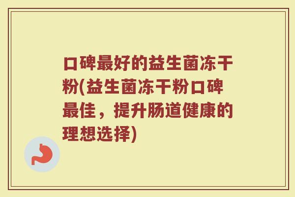 口碑最好的益生菌冻干粉(益生菌冻干粉口碑最佳，提升肠道健康的理想选择)