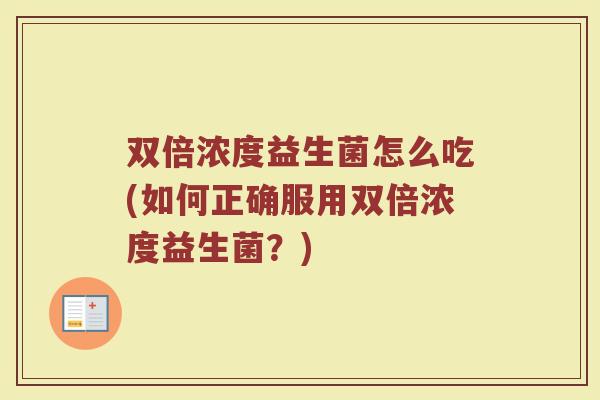 双倍浓度益生菌怎么吃(如何正确服用双倍浓度益生菌？)