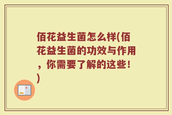 佰花益生菌怎么样(佰花益生菌的功效与作用,你需要了解的这些!)