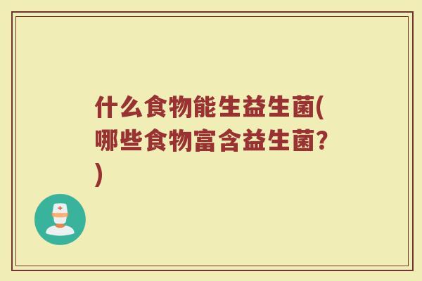 什么食物能生益生菌(哪些食物富含益生菌？)