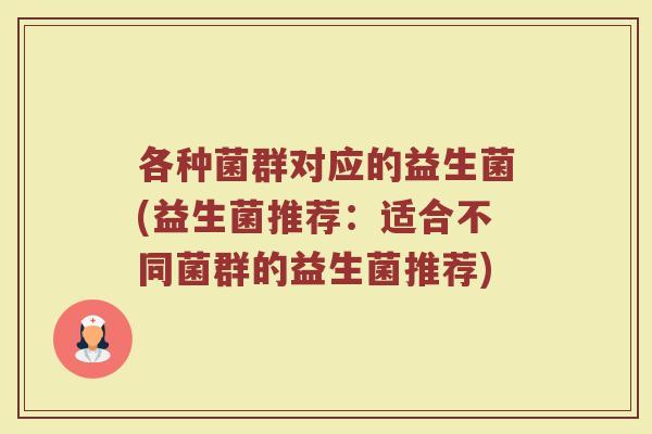各种菌群对应的益生菌(益生菌推荐:适合不同菌群的益生菌推荐)
